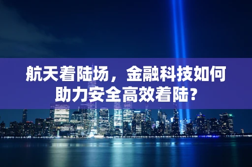 航天着陆场，金融科技如何助力安全高效着陆？