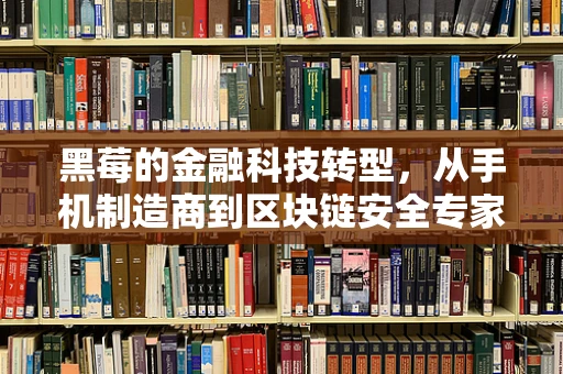 黑莓的金融科技转型，从手机制造商到区块链安全专家的蜕变？