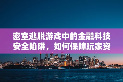 密室逃脱游戏中的金融科技安全陷阱，如何保障玩家资金与数据安全？