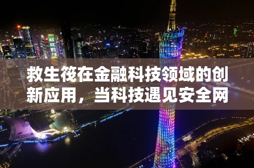 救生筏在金融科技领域的创新应用，当科技遇见安全网