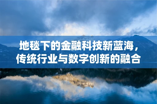 地毯下的金融科技新蓝海，传统行业与数字创新的融合之路？