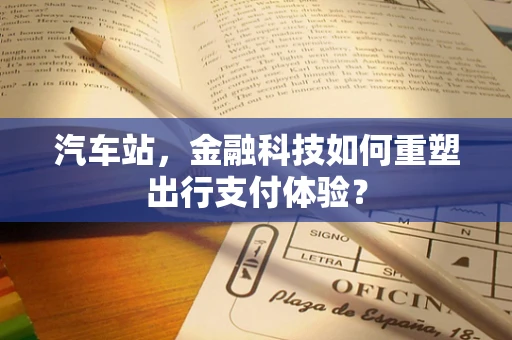 汽车站，金融科技如何重塑出行支付体验？