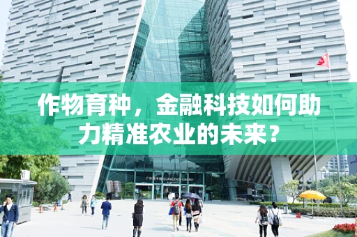 作物育种，金融科技如何助力精准农业的未来？