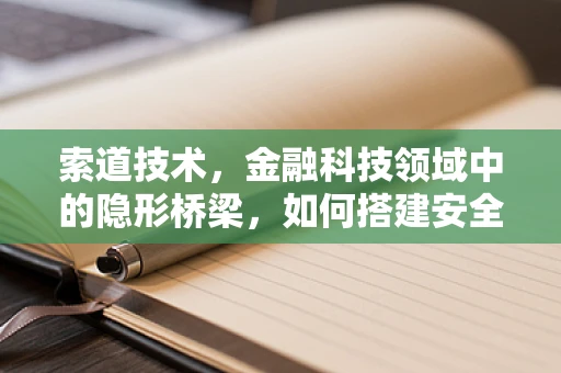 索道技术，金融科技领域中的隐形桥梁，如何搭建安全高效的交易通道？