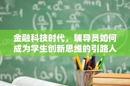 金融科技时代，辅导员如何成为学生创新思维的引路人？