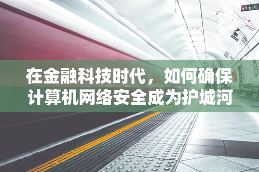 在金融科技时代，如何确保计算机网络安全成为护城河？