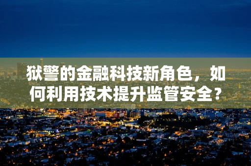 狱警的金融科技新角色，如何利用技术提升监管安全？