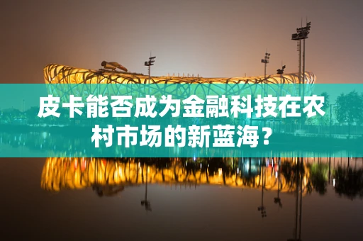 皮卡能否成为金融科技在农村市场的新蓝海？