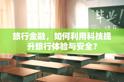 旅行金融，如何利用科技提升旅行体验与安全？