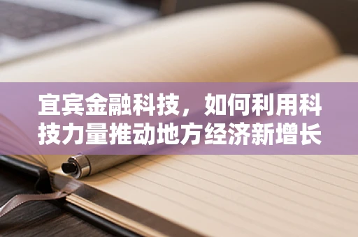 宜宾金融科技，如何利用科技力量推动地方经济新增长？