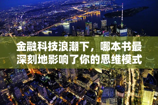 金融科技浪潮下，哪本书最深刻地影响了你的思维模式？