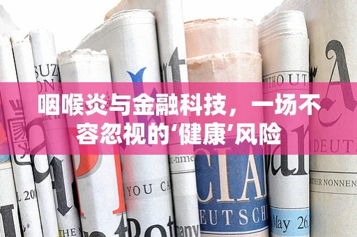 咽喉炎与金融科技，一场不容忽视的‘健康’风险