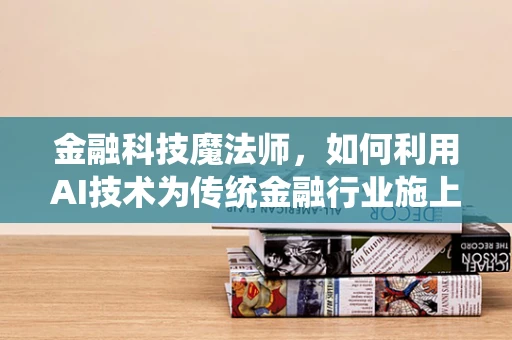 金融科技魔法师，如何利用AI技术为传统金融行业施上数据咒语？