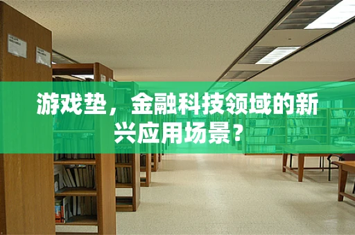 游戏垫，金融科技领域的新兴应用场景？