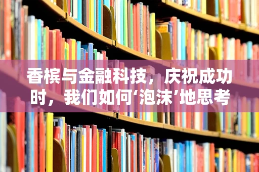 香槟与金融科技，庆祝成功时，我们如何‘泡沫’地思考？