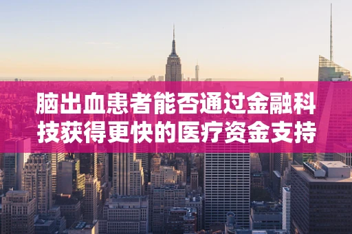脑出血患者能否通过金融科技获得更快的医疗资金支持？