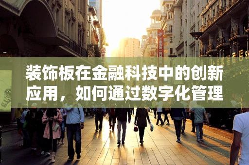 装饰板在金融科技中的创新应用，如何通过数字化管理提升其价值？