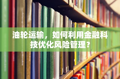 油轮运输，如何利用金融科技优化风险管理？