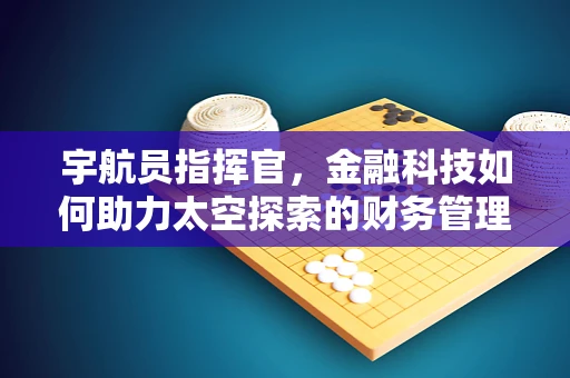 宇航员指挥官，金融科技如何助力太空探索的财务管理？