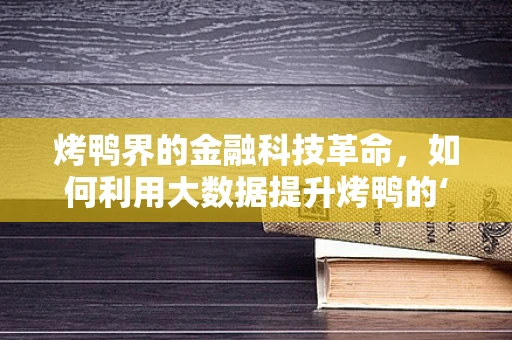 烤鸭界的金融科技革命，如何利用大数据提升烤鸭的‘味’觉体验？
