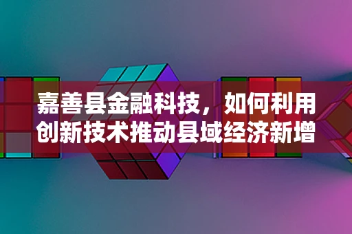 嘉善县金融科技，如何利用创新技术推动县域经济新增长？