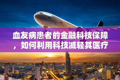 血友病患者的金融科技保障，如何利用科技减轻其医疗负担？