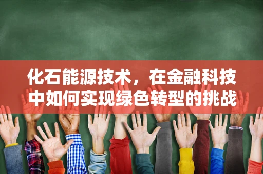 化石能源技术，在金融科技中如何实现绿色转型的挑战？