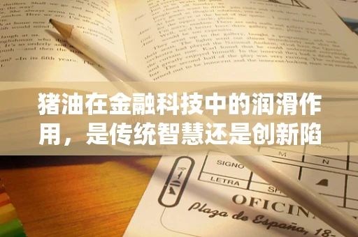 猪油在金融科技中的润滑作用，是传统智慧还是创新陷阱？