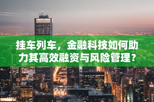 挂车列车，金融科技如何助力其高效融资与风险管理？