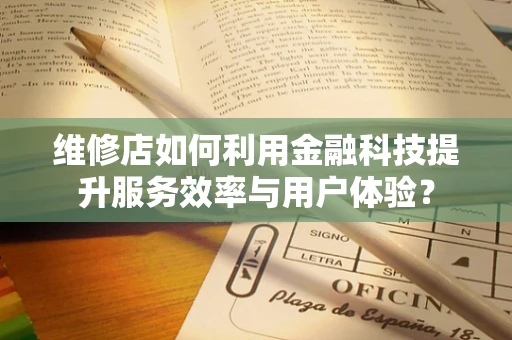 维修店如何利用金融科技提升服务效率与用户体验？