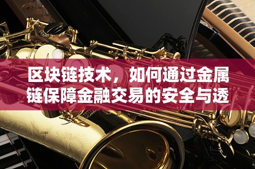 区块链技术，如何通过金属链保障金融交易的安全与透明？