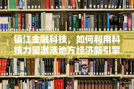镇江金融科技，如何利用科技力量激活地方经济新引擎？