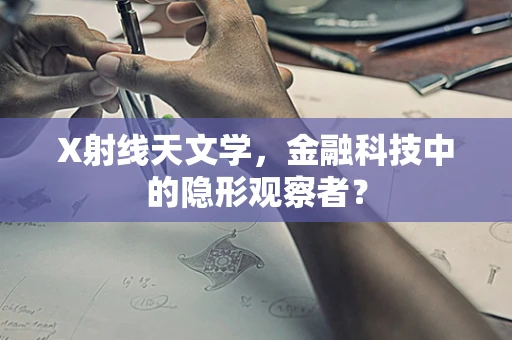 X射线天文学，金融科技中的隐形观察者？