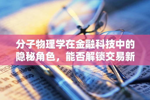 分子物理学在金融科技中的隐秘角色，能否解锁交易新维度？