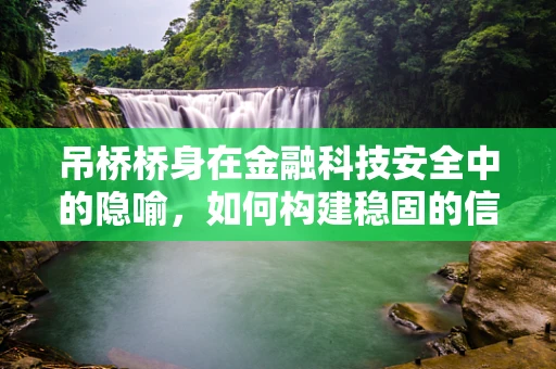 吊桥桥身在金融科技安全中的隐喻，如何构建稳固的信任桥梁？