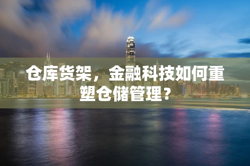 仓库货架，金融科技如何重塑仓储管理？