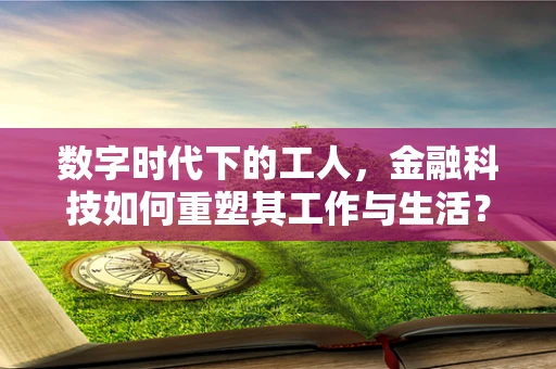 数字时代下的工人，金融科技如何重塑其工作与生活？
