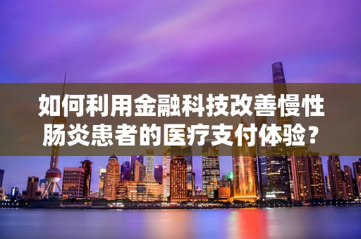 如何利用金融科技改善慢性肠炎患者的医疗支付体验？