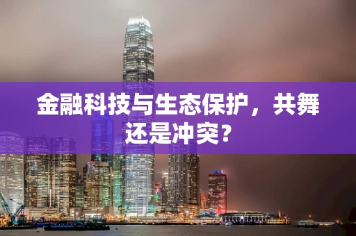 金融科技与生态保护，共舞还是冲突？