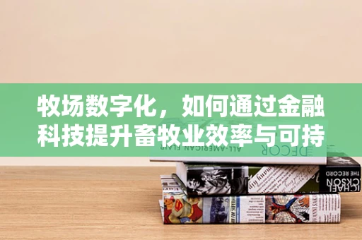 牧场数字化，如何通过金融科技提升畜牧业效率与可持续性？