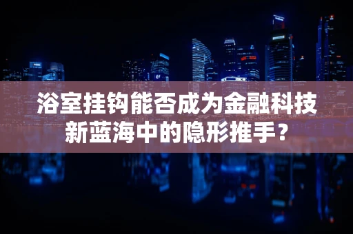 浴室挂钩能否成为金融科技新蓝海中的隐形推手？