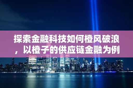 探索金融科技如何橙风破浪，以橙子的供应链金融为例