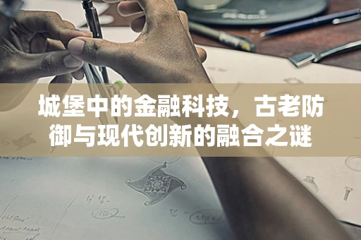 城堡中的金融科技，古老防御与现代创新的融合之谜