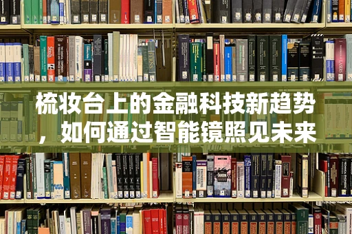 梳妆台上的金融科技新趋势，如何通过智能镜照见未来？