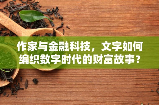 作家与金融科技，文字如何编织数字时代的财富故事？