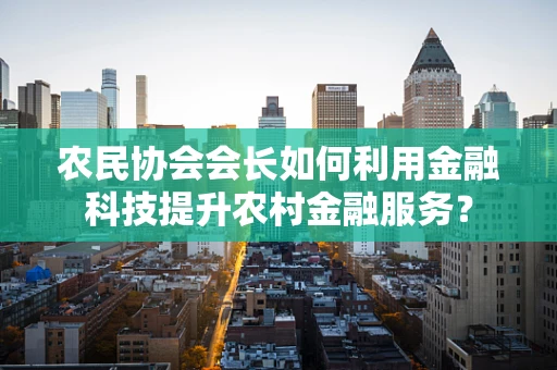 农民协会会长如何利用金融科技提升农村金融服务？
