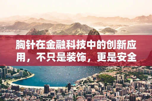 胸针在金融科技中的创新应用，不只是装饰，更是安全与身份的守护者？