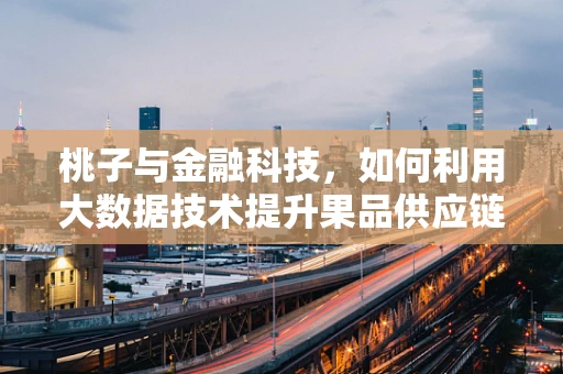 桃子与金融科技，如何利用大数据技术提升果品供应链的透明度？