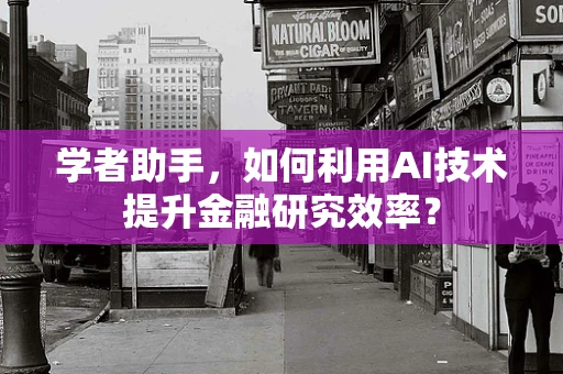 学者助手，如何利用AI技术提升金融研究效率？
