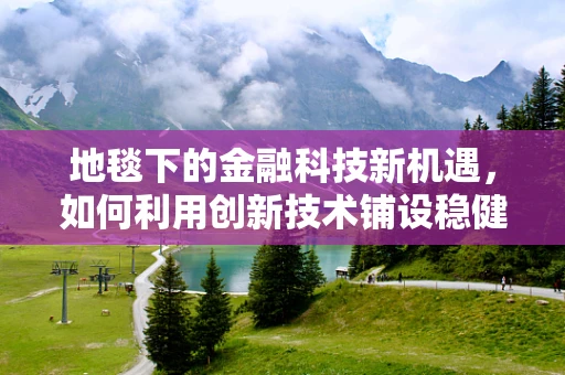 地毯下的金融科技新机遇，如何利用创新技术铺设稳健的财富之路？
